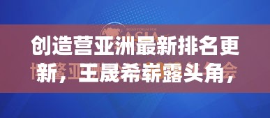 創(chuàng)造營亞洲最新排名更新，王晟希嶄露頭角，引領(lǐng)潮流新風(fēng)向