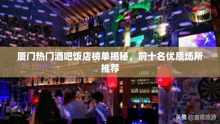 廈門熱門酒吧飯店榜單揭秘，前十名優(yōu)質(zhì)場(chǎng)所推薦