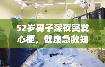 52歲男子深夜突發(fā)心梗，健康急救知識(shí)敲響警鐘！