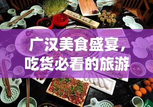 廣漢美食盛宴，吃貨必看的旅游攻略！