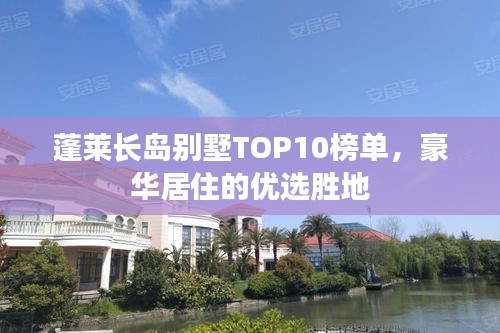 蓬萊長(zhǎng)島別墅TOP10榜單，豪華居住的優(yōu)選勝地