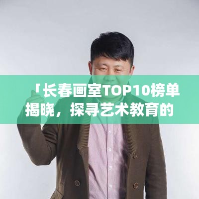 「長春畫室TOP10榜單揭曉，探尋藝術教育的璀璨明珠」