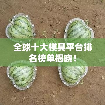 全球十大模具平臺(tái)排名榜單揭曉！