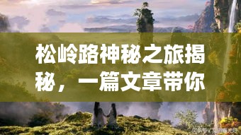 松嶺路神秘之旅揭秘，一篇文章帶你領(lǐng)略無盡魅力