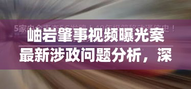 岫巖肇事視頻曝光案最新涉政問題分析，深度解讀事件背后的真相