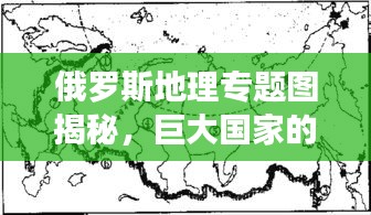 俄羅斯地理專題圖揭秘，巨大國家的地理魅力與風(fēng)情展示