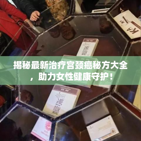 揭秘最新治療宮頸癌秘方大全，助力女性健康守護(hù)！