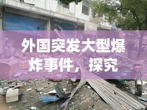 外國突發(fā)大型爆炸事件，探究原因及全球影響