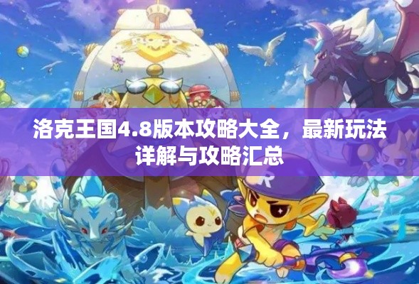 洛克王國4.8版本攻略大全，最新玩法詳解與攻略匯總