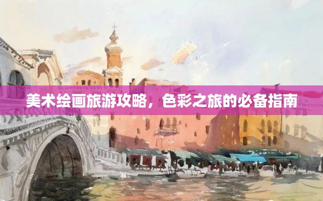 美術(shù)繪畫旅游攻略，色彩之旅的必備指南