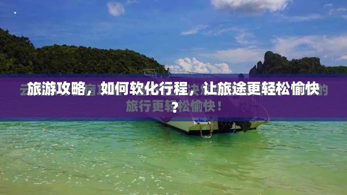 旅游攻略，如何軟化行程，讓旅途更輕松愉快？