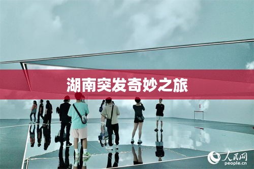 湖南突發(fā)奇妙之旅