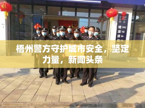 梧州警方守護城市安全，堅定力量，新聞頭條