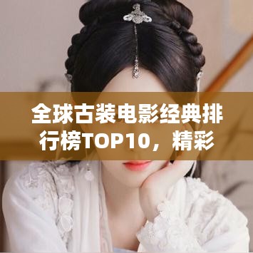 全球古裝電影經(jīng)典排行榜TOP10，精彩絕倫不容錯過！