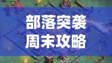 部落突襲周末攻略大全，最新指南助你輕松獲勝！