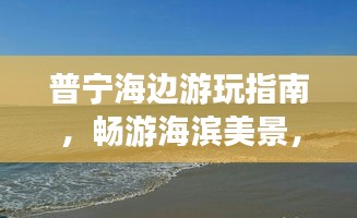 普寧海邊游玩指南，暢游海濱美景，盡享愜意時(shí)光！