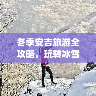 冬季安吉旅游全攻略，玩轉(zhuǎn)冰雪奇緣，體驗(yàn)冬日風(fēng)情！