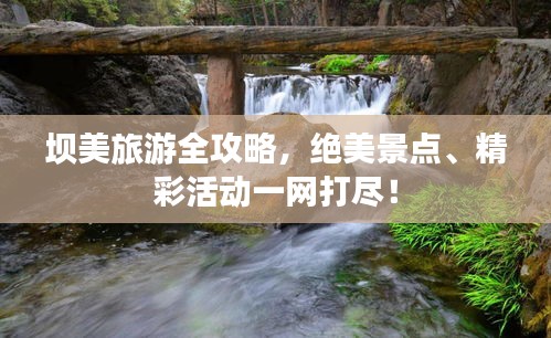 壩美旅游全攻略，絕美景點(diǎn)、精彩活動一網(wǎng)打盡！