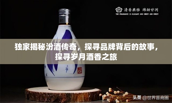 獨家揭秘汾酒傳奇，探尋品牌背后的故事，探尋歲月酒香之旅