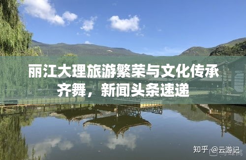 麗江大理旅游繁榮與文化傳承齊舞，新聞?lì)^條速遞