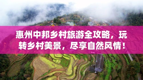 惠州中邦鄉(xiāng)村旅游全攻略，玩轉(zhuǎn)鄉(xiāng)村美景，盡享自然風(fēng)情！