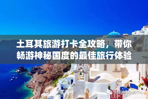 土耳其旅游打卡全攻略，帶你暢游神秘國(guó)度的最佳旅行體驗(yàn)！