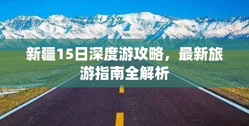 新疆15日深度游攻略，最新旅游指南全解析