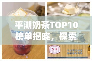 平湖奶茶TOP10榜單揭曉，探索美味誘惑之旅