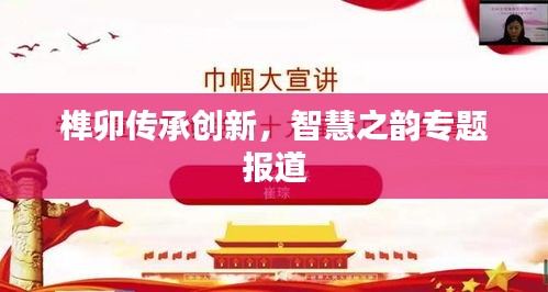 榫卯傳承創(chuàng)新，智慧之韻專題報(bào)道