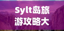 Sylt島旅游攻略大全，探索絕美風(fēng)光與獨(dú)特體驗(yàn)