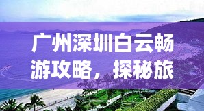 廣州深圳白云暢游攻略，探秘旅游勝地，體驗(yàn)絕佳之旅！