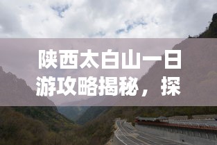 陜西太白山一日游攻略揭秘，探索絕美風光，暢游自然仙境！