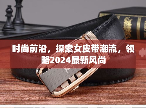 時尚前沿，探索女皮帶潮流，領(lǐng)略2024最新風(fēng)尚