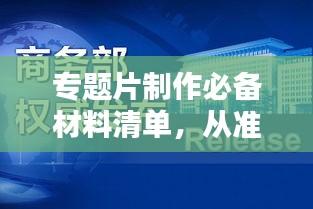 專題片制作必備材料清單，從準(zhǔn)備到成品一步到位！