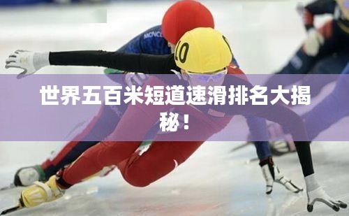 世界五百米短道速滑排名大揭秘！