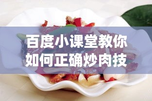 百度小課堂教你如何正確炒肉技巧