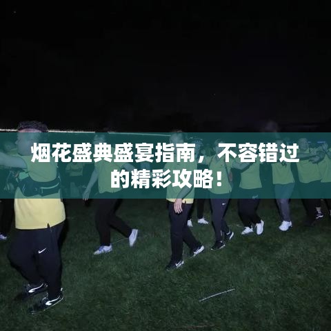 煙花盛典盛宴指南，不容錯(cuò)過的精彩攻略！