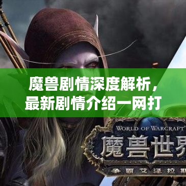 魔獸劇情深度解析，最新劇情介紹一網打盡