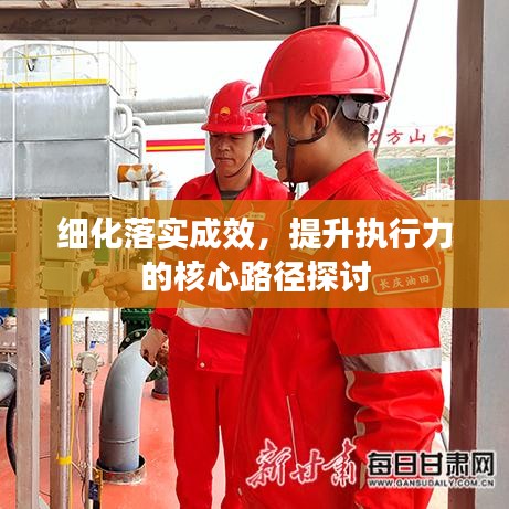 細(xì)化落實(shí)成效，提升執(zhí)行力的核心路徑探討