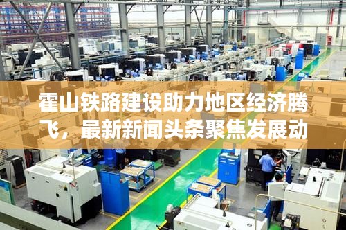 霍山鐵路建設(shè)助力地區(qū)經(jīng)濟(jì)騰飛，最新新聞?lì)^條聚焦發(fā)展動(dòng)態(tài)