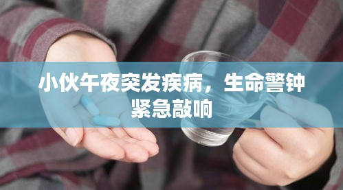 小伙午夜突發(fā)疾病，生命警鐘緊急敲響