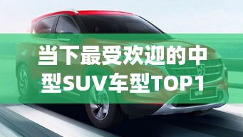 當下最受歡迎的中型SUV車型TOP10排名解讀