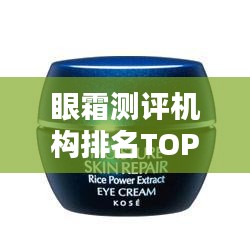 眼霜測評(píng)機(jī)構(gòu)排名TOP10深度解析，帶你了解行業(yè)權(quán)威排名！