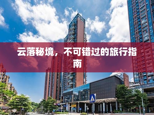 云落秘境，不可錯過的旅行指南