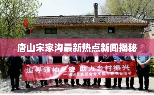 唐山宋家溝最新熱點(diǎn)新聞揭秘