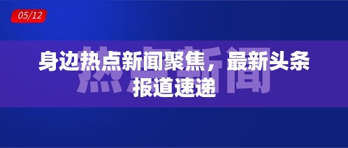 身邊熱點(diǎn)新聞聚焦，最新頭條報(bào)道速遞