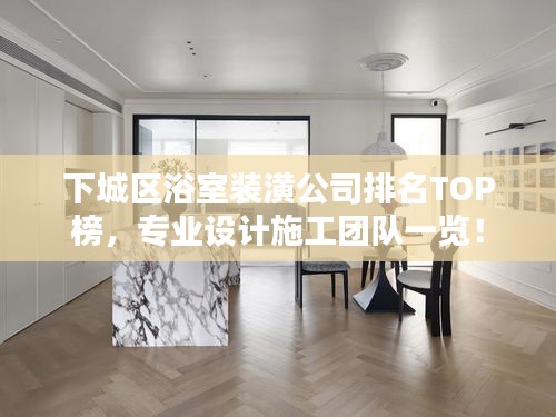 下城區(qū)浴室裝潢公司排名TOP榜，專業(yè)設計施工團隊一覽！