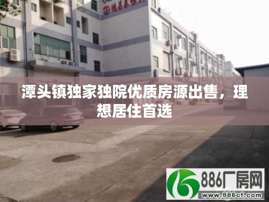 潭頭鎮(zhèn)獨家獨院優(yōu)質(zhì)房源出售，理想居住首選
