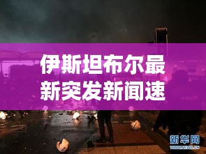 伊斯坦布爾最新突發(fā)新聞速遞