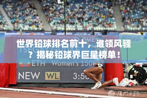 世界鉛球排名前十，誰領(lǐng)風(fēng)騷？揭秘鉛球界巨星榜單！